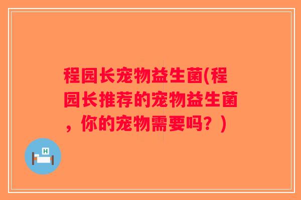 程园长宠物益生菌(程园长推荐的宠物益生菌，你的宠物需要吗？)