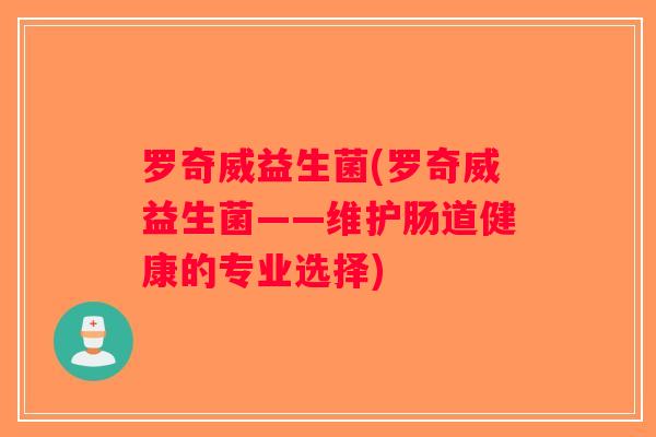 罗奇威益生菌(罗奇威益生菌——维护肠道健康的专业选择)
