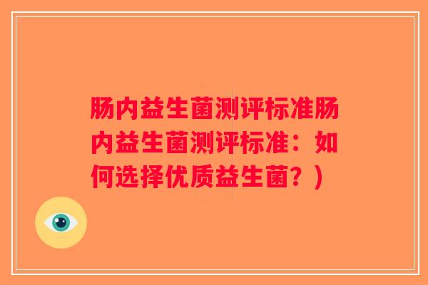 肠内益生菌测评标准肠内益生菌测评标准：如何选择优质益生菌？)