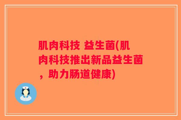 肌肉科技 益生菌(肌肉科技推出新品益生菌，助力肠道健康)