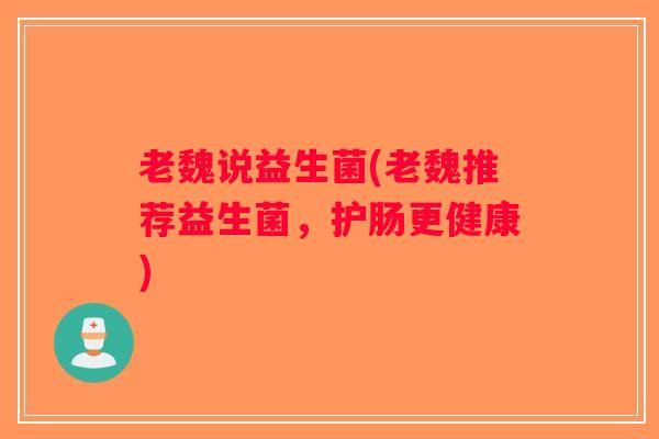 老魏说益生菌(老魏推荐益生菌，护肠更健康)