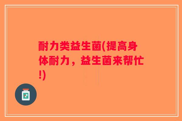 耐力类益生菌(提高身体耐力，益生菌来帮忙!)
