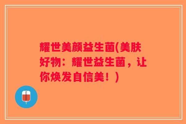耀世美颜益生菌(美肤好物：耀世益生菌，让你焕发自信美！)