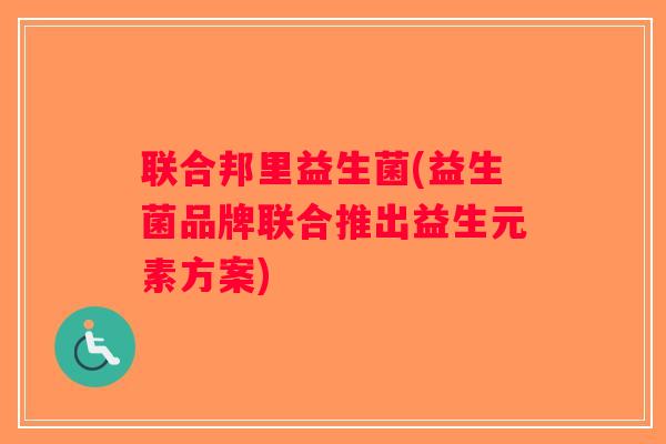 联合邦里益生菌(益生菌品牌联合推出益生元素方案) 联合邦里益生菌(益生菌品牌联合推出益生元素方案)