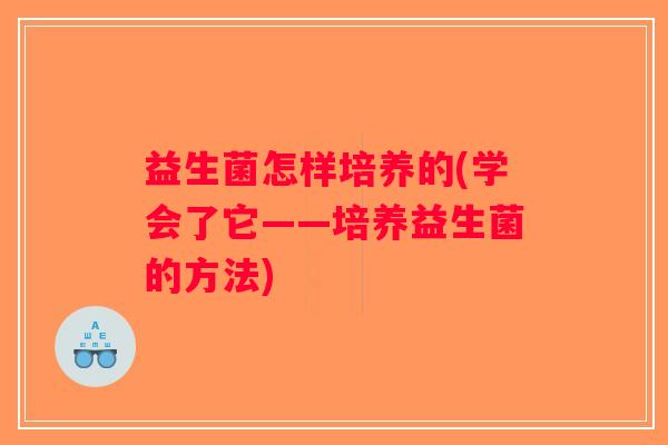 益生菌怎样培养的(学会了它——培养益生菌的方法)