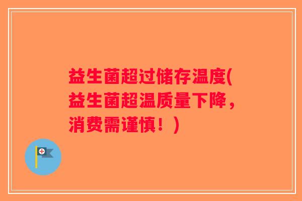 益生菌超过储存温度(益生菌超温质量下降，消费需谨慎！)