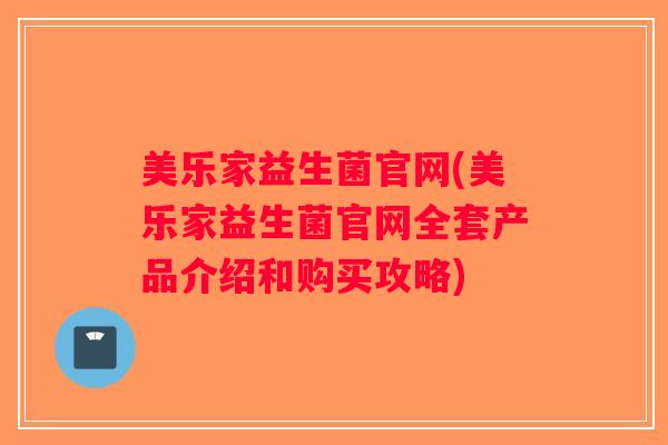 美乐家益生菌官网(美乐家益生菌官网全套产品介绍和购买攻略)