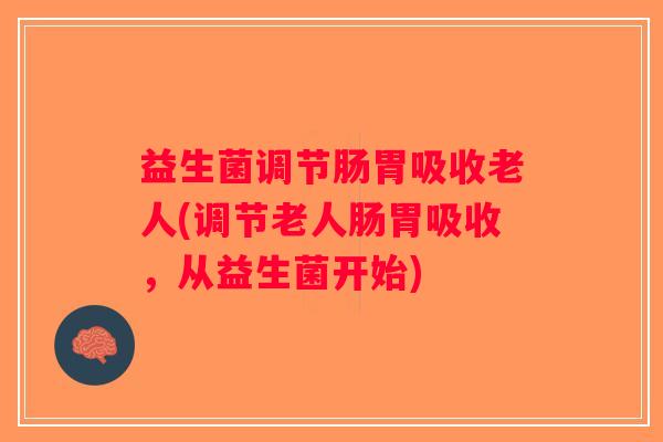 益生菌调节肠胃吸收老人(调节老人肠胃吸收，从益生菌开始)