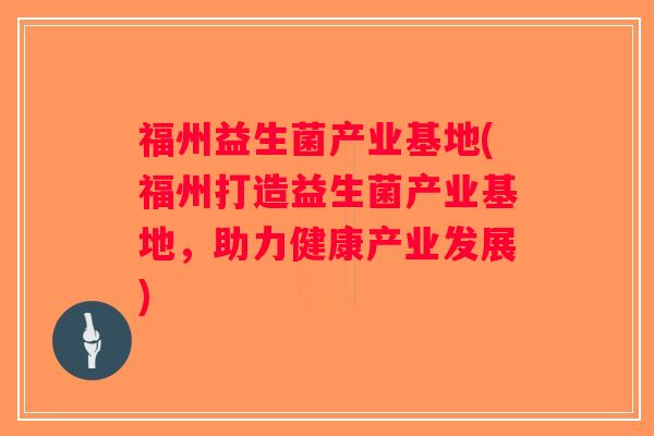 福州益生菌产业基地(福州打造益生菌产业基地，助力健康产业发展)