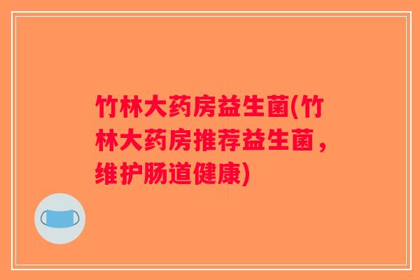 竹林大药房益生菌(竹林大药房推荐益生菌，维护肠道健康)