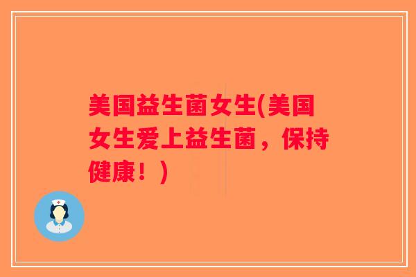 美国益生菌女生(美国女生爱上益生菌,保持健康!) 美国益生菌女生(美国女生爱上益生菌,保持健康!)