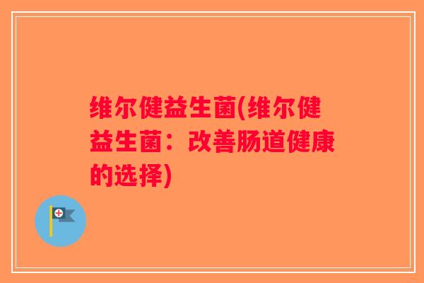 维尔健益生菌(维尔健益生菌：改善肠道健康的选择)