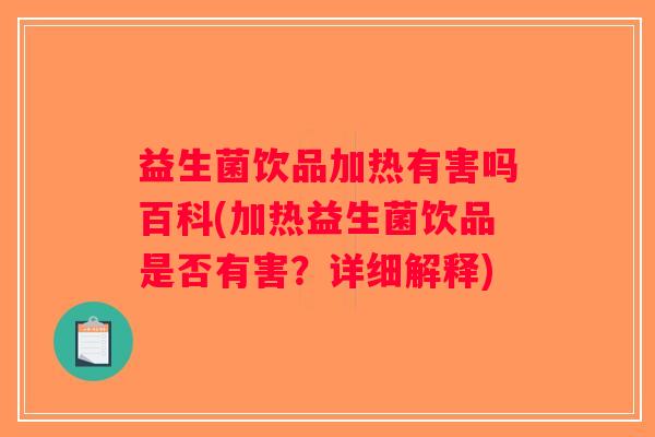 益生菌饮品加热有害吗百科(加热益生菌饮品是否有害?详细解释) 益生菌饮品加热有害吗百科(加热益生菌饮品是否有害?详细解释)