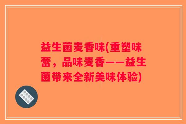 益生菌麦香味(重塑味蕾，品味麦香——益生菌带来全新美味体验)
