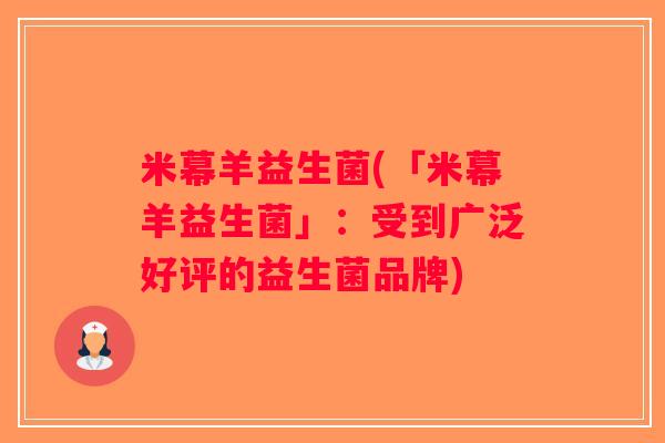 米幕羊益生菌(「米幕羊益生菌」：受到广泛好评的益生菌品牌)