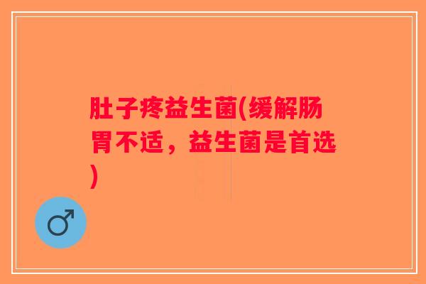 肚子疼益生菌(缓解肠胃不适,益生菌是首选) 肚子疼益生菌(缓解肠胃不适,益生菌是首选)