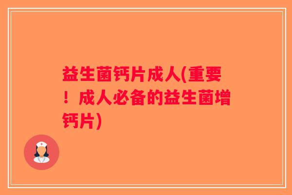 益生菌钙片成人(重要！成人必备的益生菌增钙片)