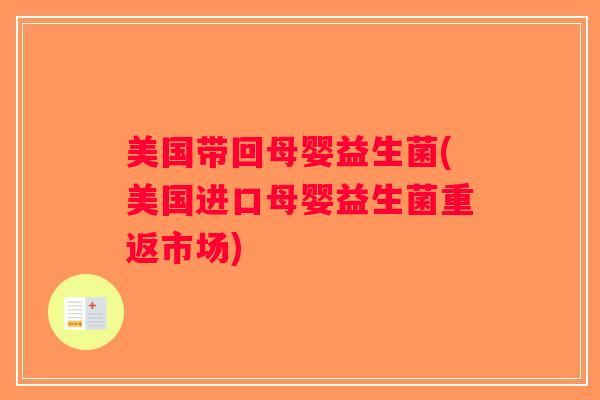 美国带回母婴益生菌(美国进口母婴益生菌重返市场) 美国带回母婴益生菌(美国进口母婴益生菌重返市场)
