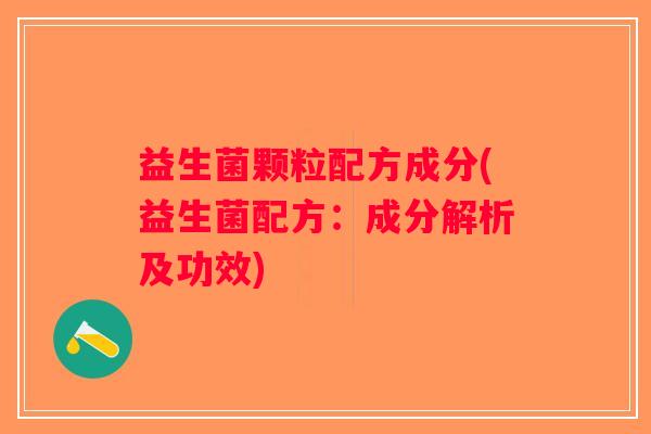 益生菌颗粒配方成分(益生菌配方:成分解析及功效) 益生菌颗粒配方成分(益生菌配方:成分解析及功效)
