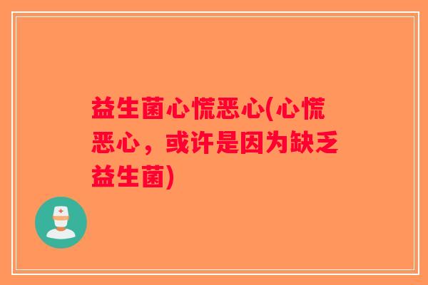 益生菌心慌恶心(心慌恶心，或许是因为缺乏益生菌)