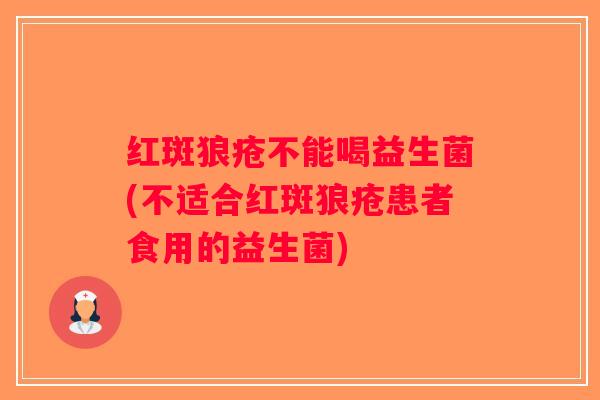 红斑狼疮不能喝益生菌(不适合红斑狼疮患者食用的益生菌) 红斑狼疮不能喝益生菌(不适合红斑狼疮患者食用的益生菌)