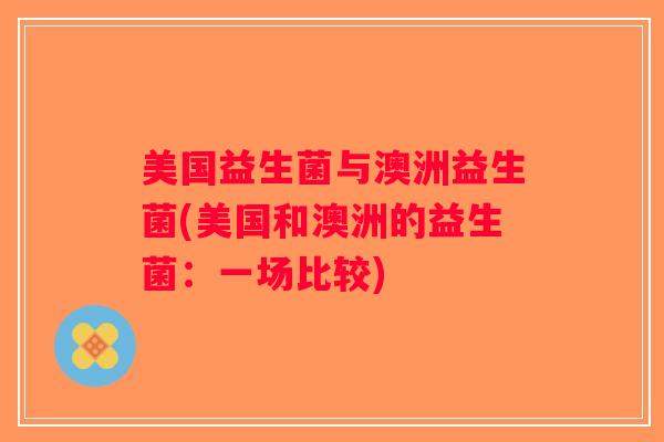 美国益生菌与澳洲益生菌(美国和澳洲的益生菌：一场比较)