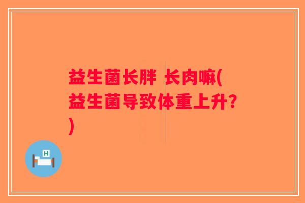 益生菌长胖 长肉嘛(益生菌导致体重上升？)