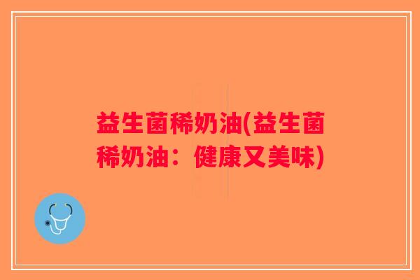 益生菌稀奶油(益生菌稀奶油：健康又美味)