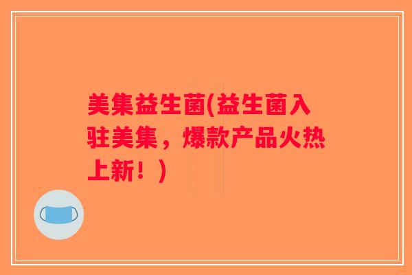 美集益生菌(益生菌入驻美集，爆款产品火热上新！)