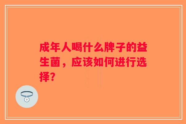 成年人喝什么牌子的益生菌，应该如何进行选择？