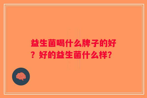 益生菌喝什么牌子的好？好的益生菌什么样？