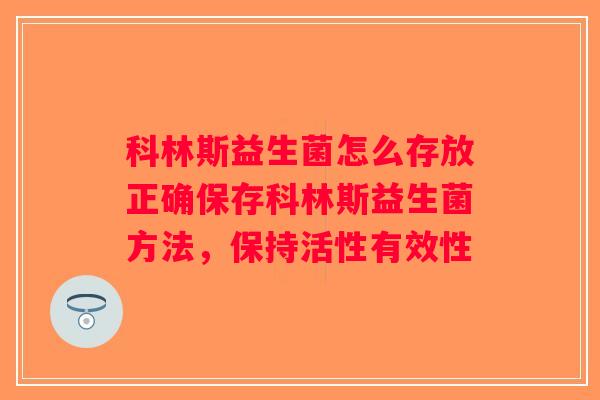 科林斯益生菌怎么存放正确保存科林斯益生菌方法，保持活性有效性