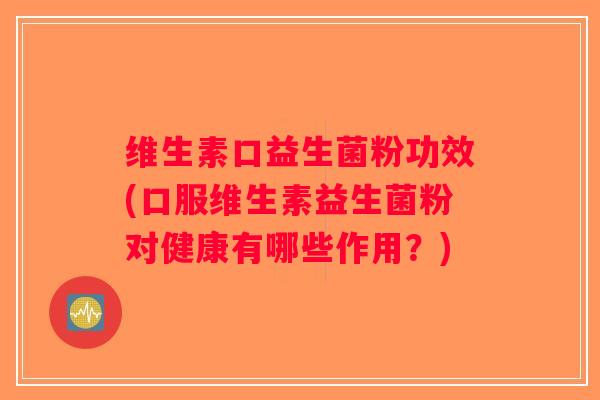 维生素口益生菌粉功效(口服维生素益生菌粉对健康有哪些作用？)