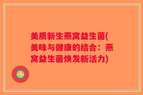 美质新生燕窝益生菌(美味与健康的结合:燕窝益生菌焕发新活力) 美质新生燕窝益生菌(美味与健康的结合:燕窝益生菌焕发新活力)