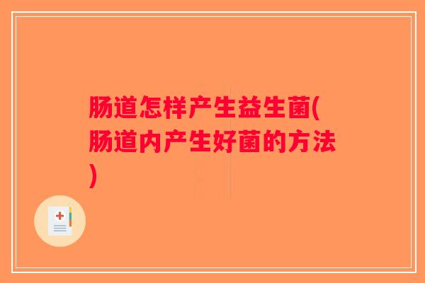 肠道怎样产生益生菌(肠道内产生好菌的方法)