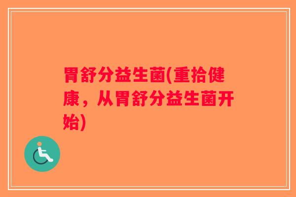 胃舒分益生菌(重拾健康，从胃舒分益生菌开始)