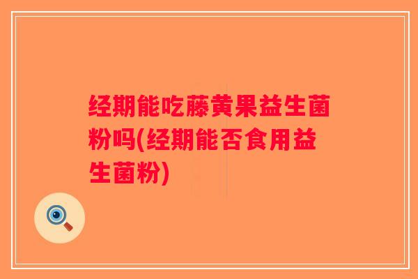 经期能吃藤黄果益生菌粉吗(经期能否食用益生菌粉)