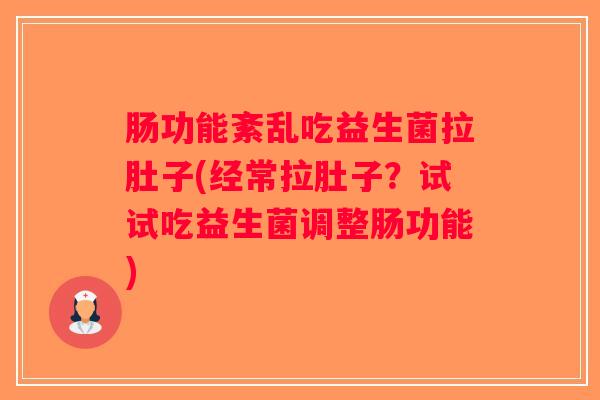 肠功能紊乱吃益生菌拉肚子(经常拉肚子？试试吃益生菌调整肠功能)