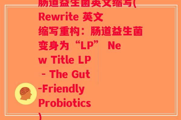 肠道益生菌英文缩写(Rewrite 英文缩写重构：肠道益生菌变身为“LP” New Title LP - The Gut-Friendly Probiotics)