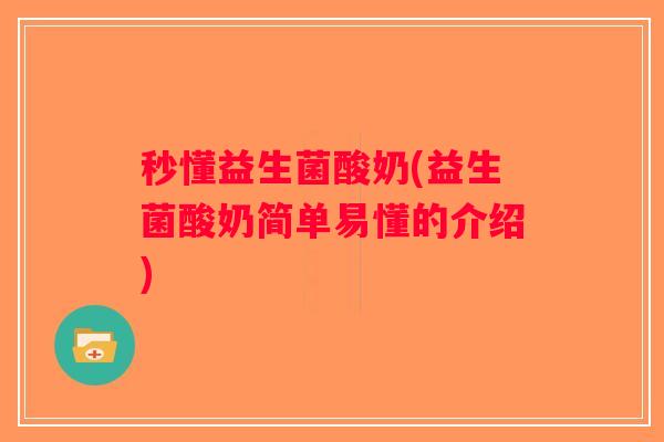 秒懂益生菌酸奶(益生菌酸奶简单易懂的介绍)