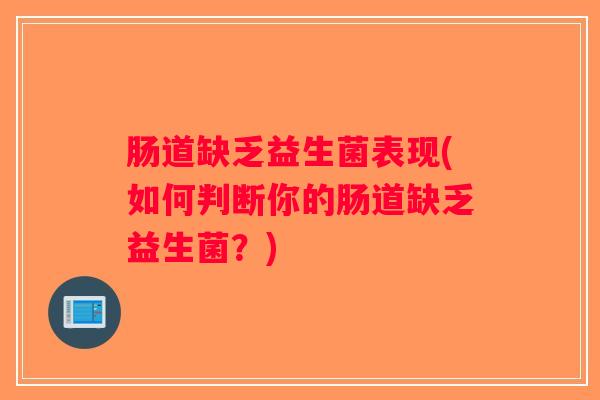 肠道缺乏益生菌表现(如何判断你的肠道缺乏益生菌？)