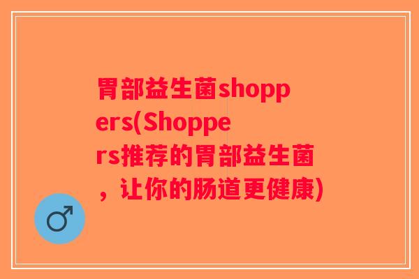 胃部益生菌shoppers(Shoppers推荐的胃部益生菌,让你的肠道更健康) 胃部益生菌shoppers(Shoppers推荐的胃部益生菌,让你的肠道更健康)