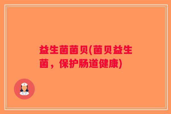 益生菌菌贝(菌贝益生菌,保护肠道健康) 益生菌菌贝(菌贝益生菌,保护肠道健康)