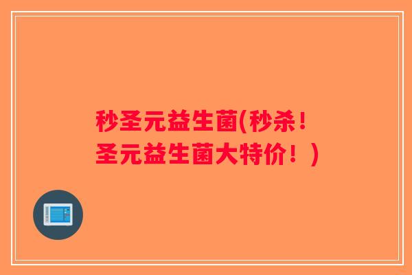 秒圣元益生菌(秒杀！圣元益生菌大特价！)