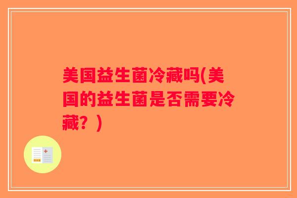 美国益生菌冷藏吗(美国的益生菌是否需要冷藏?) 美国益生菌冷藏吗(美国的益生菌是否需要冷藏?)