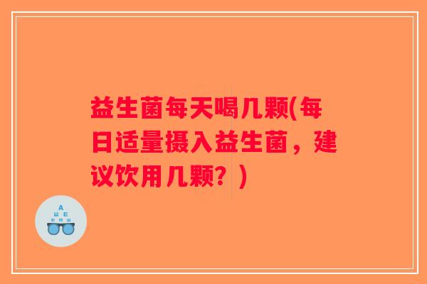 益生菌每天喝几颗(每日适量摄入益生菌，建议饮用几颗？)