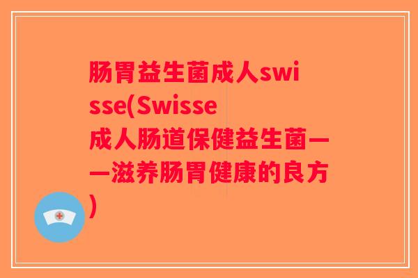 肠胃益生菌成人swisse(Swisse成人肠道保健益生菌——滋养肠胃健康的良方)