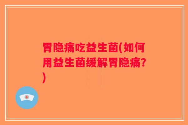 胃隐痛吃益生菌(如何用益生菌缓解胃隐痛？)