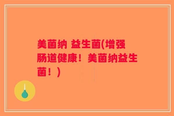 美菌纳 益生菌(增强肠道健康！美菌纳益生菌！)