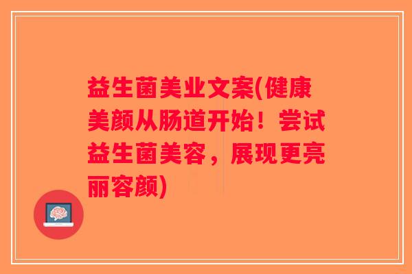 益生菌美业文案(健康美颜从肠道开始！尝试益生菌美容，展现更亮丽容颜)